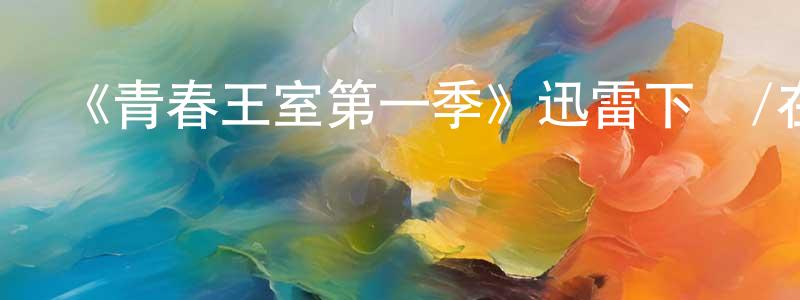 曹紅遠發布《青春王室第一季》迅雷下載/在線觀看-都市情感-美劇天堂